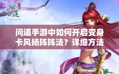 问道手游中如何开启变身卡风扬阵阵法？详细方法介绍来了！