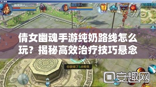 倩女幽魂手游纯奶路线怎么玩？揭秘高效治疗技巧悬念！