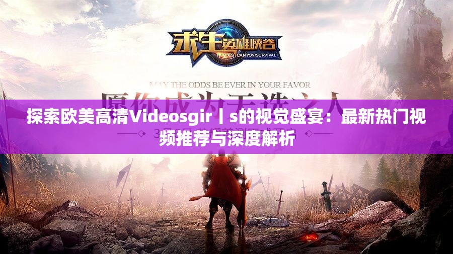 探索欧美高清Videosgir丨s的视觉盛宴：最新热门视频推荐与深度解析
