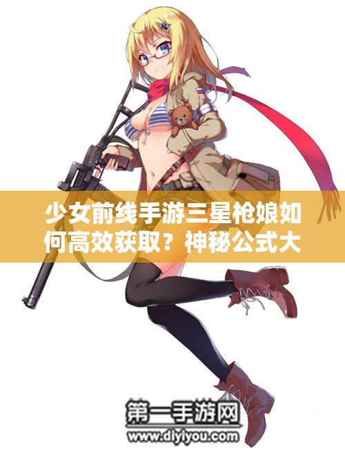 少女前线手游三星枪娘如何高效获取？神秘公式大揭秘！
