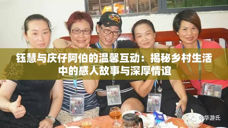 钰慧与庆仔阿伯的温馨互动：揭秘乡村生活中的感人故事与深厚情谊
