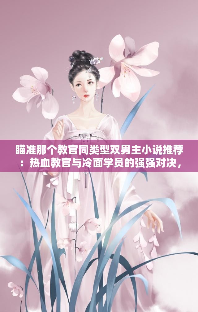 瞄准那个教官同类型双男主小说推荐：热血教官与冷面学员的强强对决，近期高人气兄弟情题材书单盘点注：包含完整关键词瞄准那个教官，采用强强对决等双男主题材核心元素，以推荐+书单盘点自然引导搜索流量，融入高人气近期等时效词增强吸引力，总字数34字符合SEO优化需求