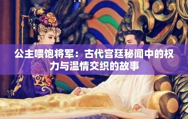 公主喂饱将军：古代宫廷秘闻中的权力与温情交织的故事