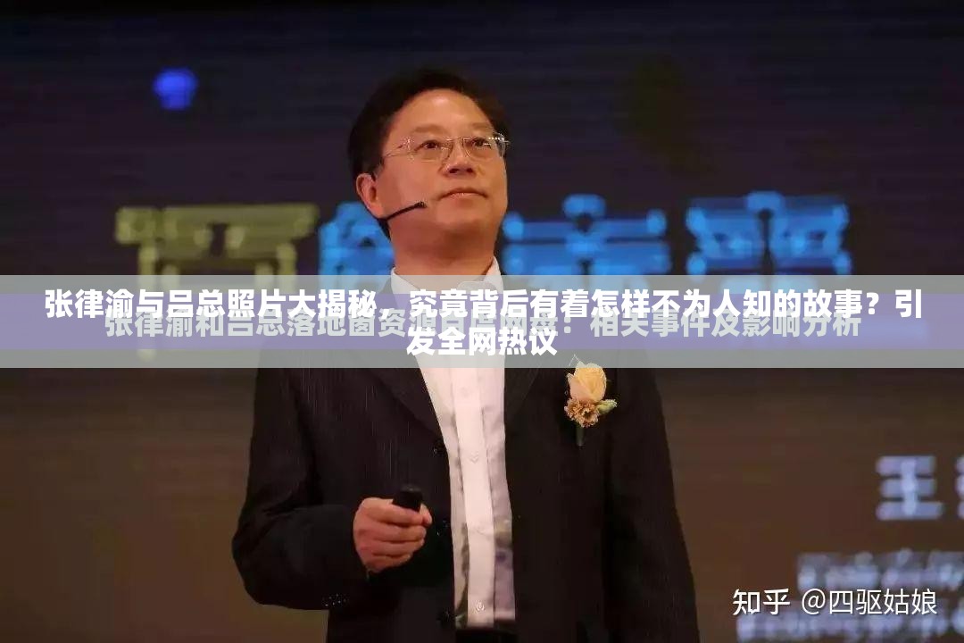 张律渝与吕总照片大揭秘，究竟背后有着怎样不为人知的故事？引发全网热议