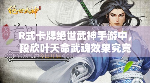 R式卡牌绝世武神手游中，段欣叶天命武魂效果究竟有多强？