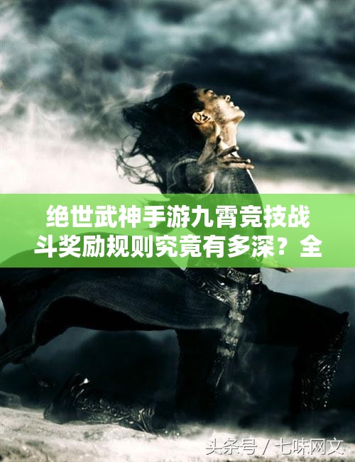 绝世武神手游九霄竞技战斗奖励规则究竟有多深？全面解析带你揭秘！
