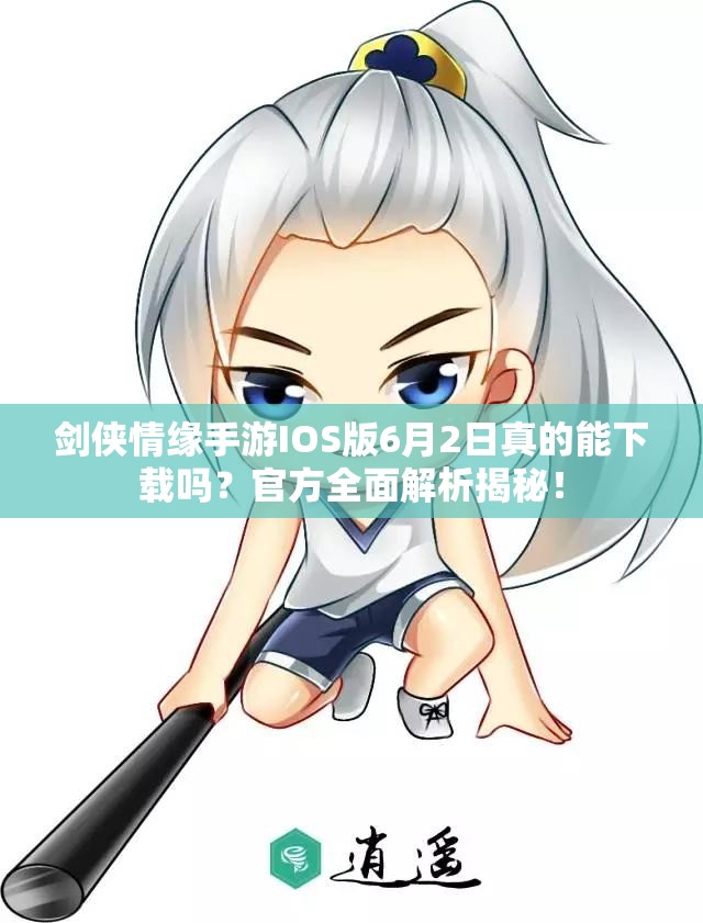 剑侠情缘手游IOS版6月2日真的能下载吗？官方全面解析揭秘！