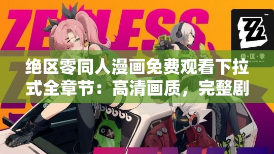 绝区零同人漫画免费观看下拉式全章节：高清画质，完整剧情一网打尽