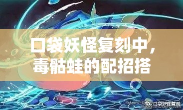 口袋妖怪复刻中，毒骷蛙的配招搭配技能推荐如何演变至今？