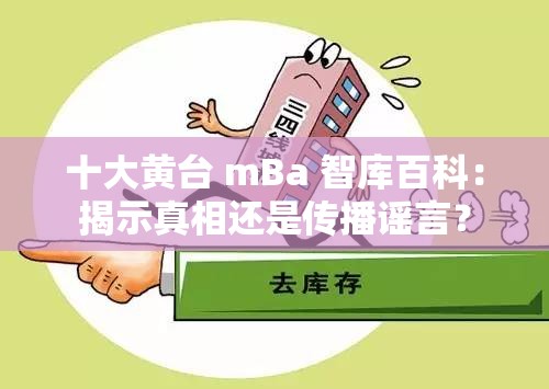 十大黄台 mBa 智库百科：揭示真相还是传播谣言？