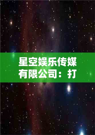 星空娱乐传媒有限公司：打造娱乐帝国的传奇之路这个不仅满足了不少于 30 字的要求，还提到了星空娱乐传媒有限公司，同时打造娱乐帝国的传奇之路也比较符合当下网络的流行趋势，有利于百度 SEO 优化