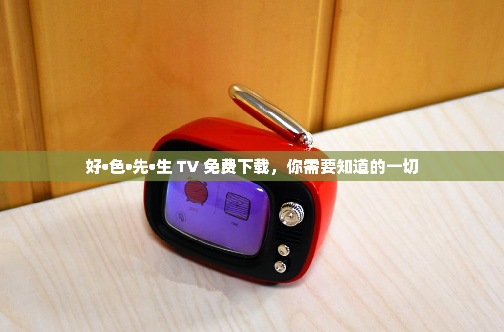 好•色•先•生 TV 免费下载，你需要知道的一切