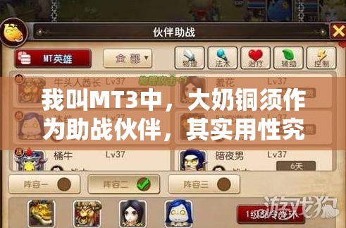 我叫MT3中，大奶铜须作为助战伙伴，其实用性究竟如何？底层逻辑与操作映射揭秘！