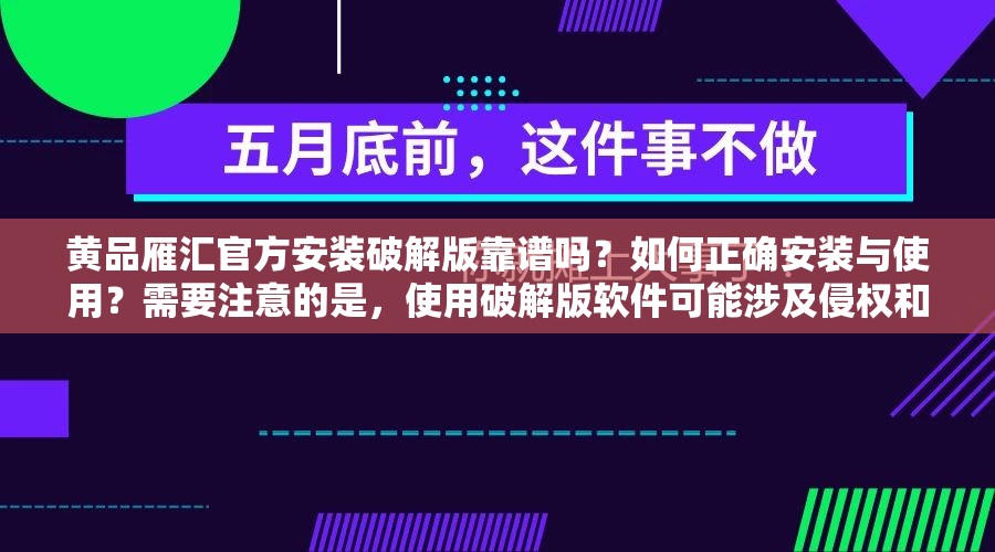 黄品雁汇官方安装破解版靠谱吗？如何正确安装与使用？需要注意的是，使用破解版软件可能涉及侵权和违反法律法规，建议支持正版软件