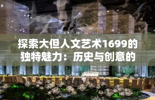 探索大但人文艺术1699的独特魅力：历史与创意的完美融合