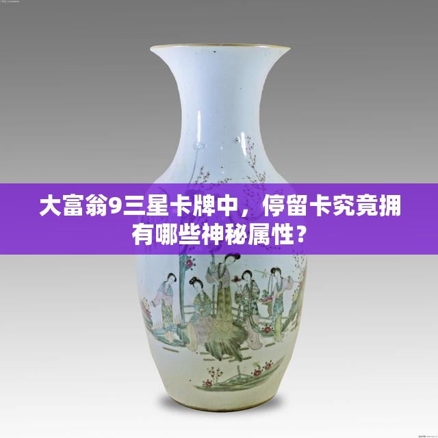 大富翁9三星卡牌中，停留卡究竟拥有哪些神秘属性？