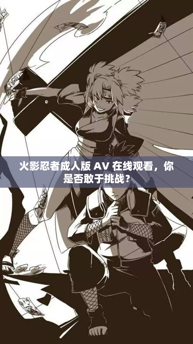 火影忍者成人版 AV 在线观看，你是否敢于挑战？