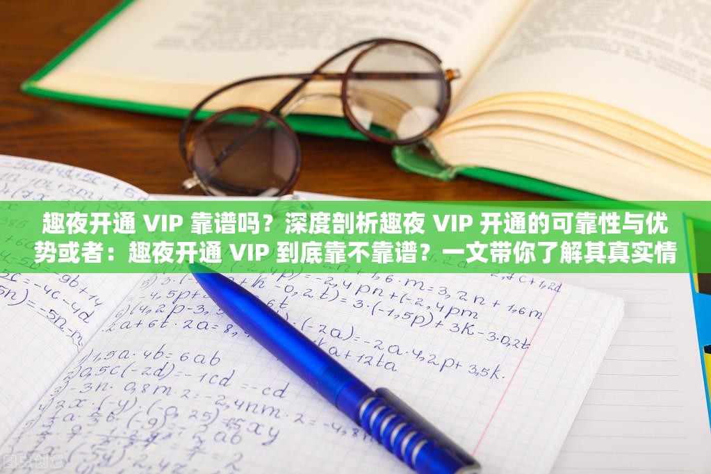 趣夜开通 VIP 靠谱吗？深度剖析趣夜 VIP 开通的可靠性与优势或者：趣夜开通 VIP 到底靠不靠谱？一文带你了解其真实情况