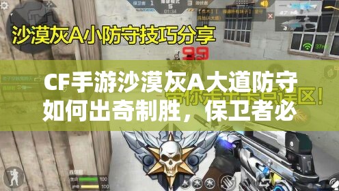 CF手游沙漠灰A大道防守如何出奇制胜，保卫者必备攻略揭秘？