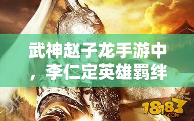 武神赵子龙手游中，李仁定英雄羁绊究竟有何独特之处？