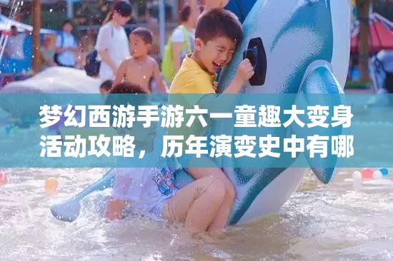 梦幻西游手游六一童趣大变身活动攻略，历年演变史中有哪些惊喜悬念？