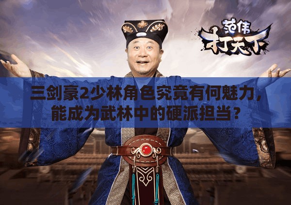 三剑豪2少林角色究竟有何魅力，能成为武林中的硬派担当？