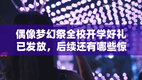 偶像梦幻祭全校开学好礼已发放，后续还有哪些惊喜活动等你来？
