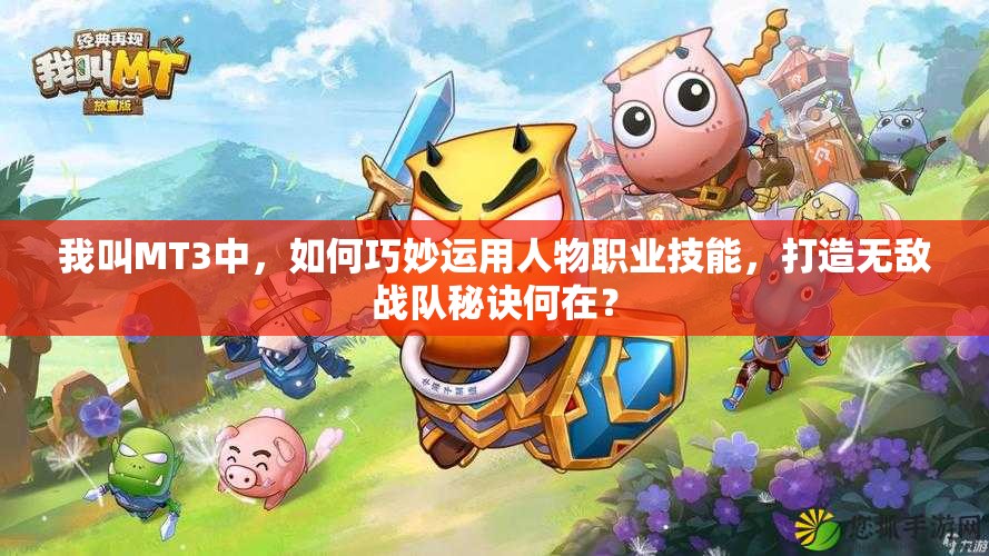我叫MT3中，如何巧妙运用人物职业技能，打造无敌战队秘诀何在？