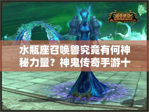 水瓶座召唤兽究竟有何神秘力量？神鬼传奇手游十二星座揭秘！