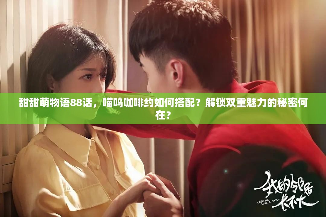 甜甜萌物语88话，喵呜咖啡约如何搭配？解锁双重魅力的秘密何在？
