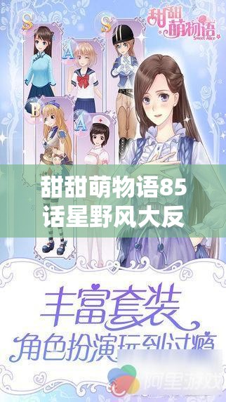甜甜萌物语85话星野风大反转，如何解锁通关秘籍成悬念？