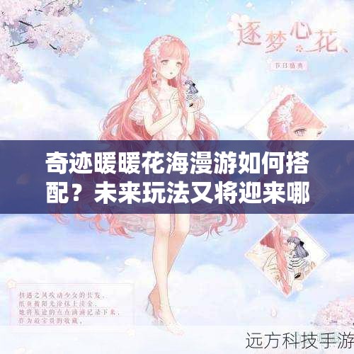 奇迹暖暖花海漫游如何搭配？未来玩法又将迎来哪些革命性变革？