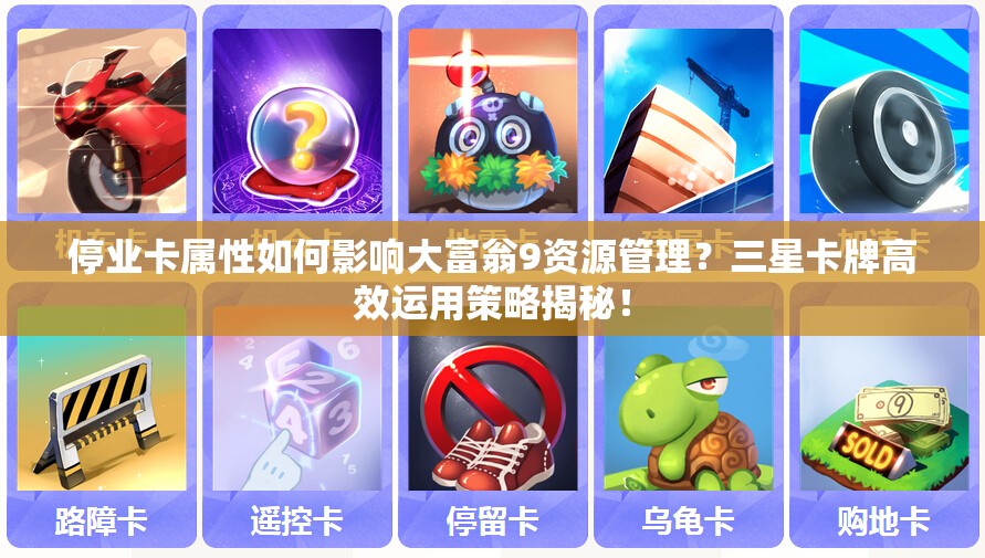 停业卡属性如何影响大富翁9资源管理？三星卡牌高效运用策略揭秘！