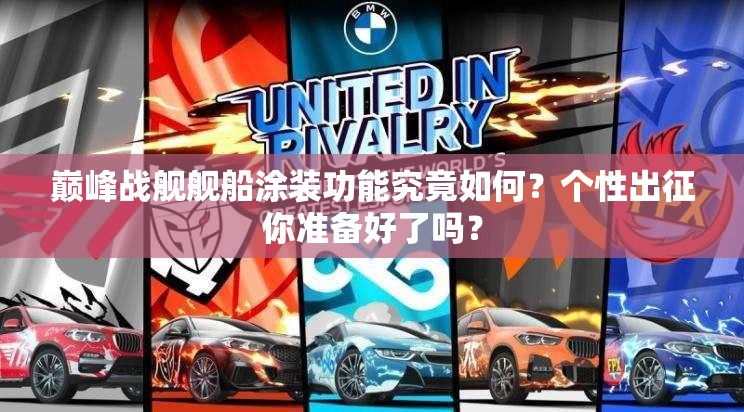 巅峰战舰舰船涂装功能究竟如何？个性出征你准备好了吗？