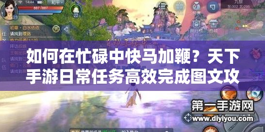 如何在忙碌中快马加鞭？天下手游日常任务高效完成图文攻略揭秘