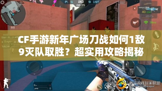 CF手游新年广场刀战如何1敌9灭队取胜？超实用攻略揭秘！