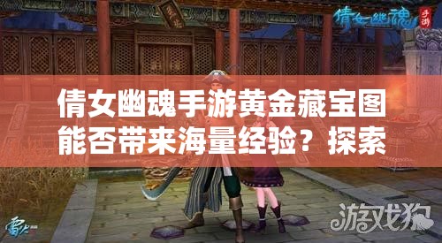 倩女幽魂手游黄金藏宝图能否带来海量经验？探索玩法革新未知领域