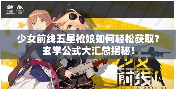 少女前线五星枪娘如何轻松获取？玄学公式大汇总揭秘！