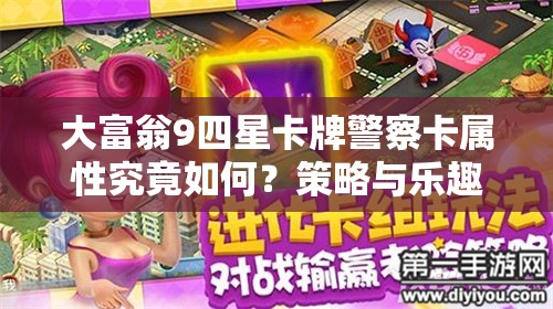 大富翁9四星卡牌警察卡属性究竟如何？策略与乐趣的双重盛宴等你来探！