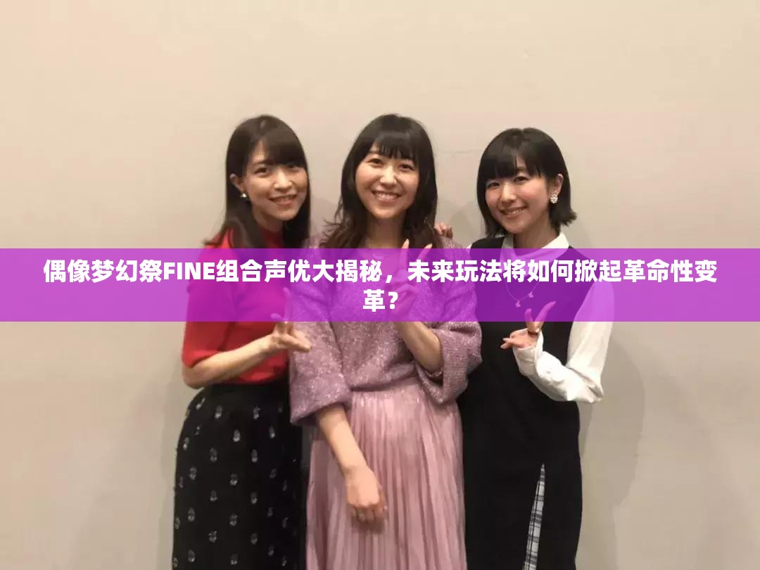 偶像梦幻祭FINE组合声优大揭秘，未来玩法将如何掀起革命性变革？