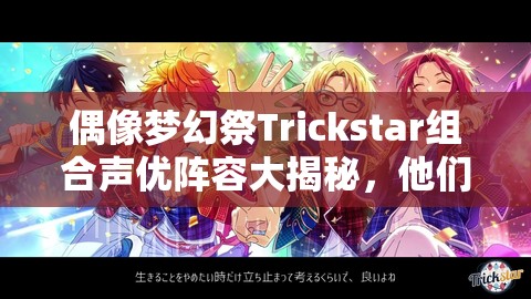 偶像梦幻祭Trickstar组合声优阵容大揭秘，他们背后的声音究竟是谁？