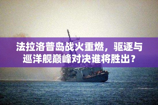 法拉洛普岛战火重燃，驱逐与巡洋舰巅峰对决谁将胜出？