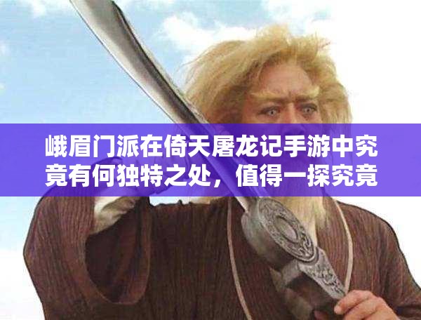 峨眉门派在倚天屠龙记手游中究竟有何独特之处，值得一探究竟？