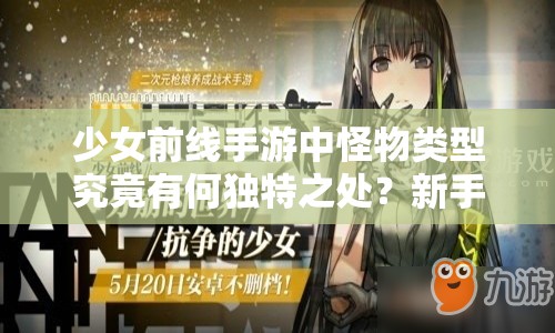 少女前线手游中怪物类型究竟有何独特之处？新手到精通全面解析揭秘！