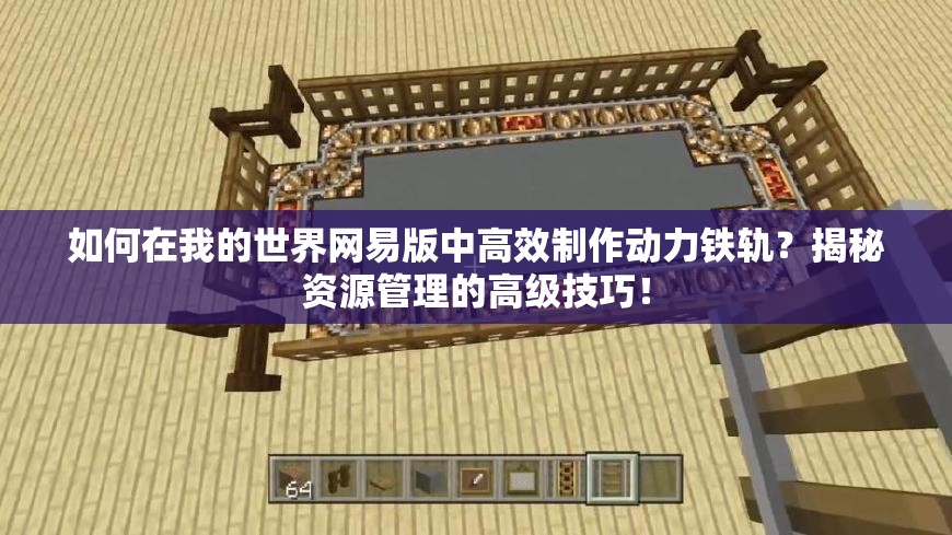 如何在我的世界网易版中高效制作动力铁轨？揭秘资源管理的高级技巧！
