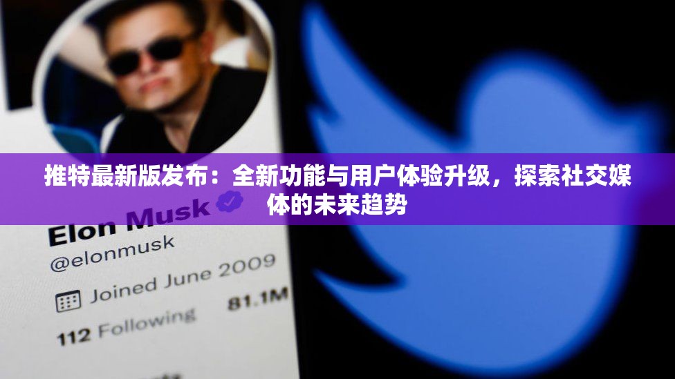 推特最新版发布：全新功能与用户体验升级，探索社交媒体的未来趋势
