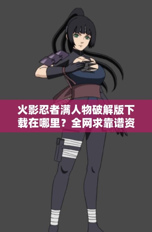 火影忍者满人物破解版下载在哪里？全网求靠谱资源及下载方式