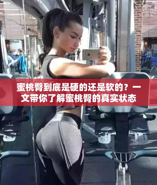 蜜桃臀到底是硬的还是软的？一文带你了解蜜桃臀的真实状态