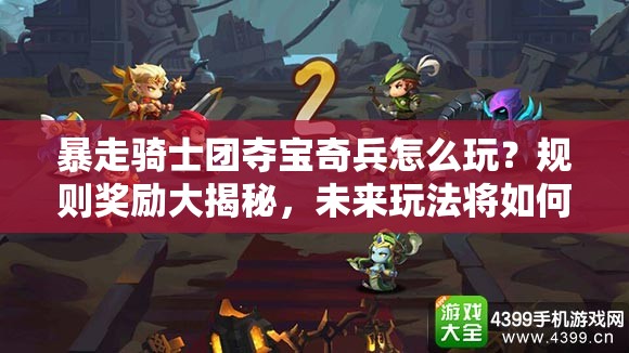 暴走骑士团夺宝奇兵怎么玩？规则奖励大揭秘，未来玩法将如何革命？
