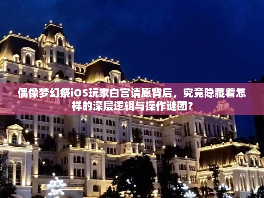 偶像梦幻祭iOS玩家白宫请愿背后，究竟隐藏着怎样的深层逻辑与操作谜团？